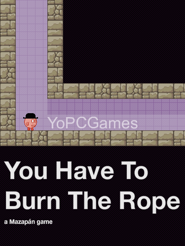 you have to burn the rope pc