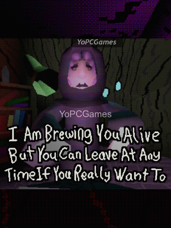 i am brewing you alive but you can leave at any time if you really want to for pc